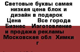 Световые буквы самая низкая цена блок и дизайн в подарок › Цена ­ 80 - Все города Бизнес » Изготовление и продажа рекламы   . Московская обл.,Химки г.